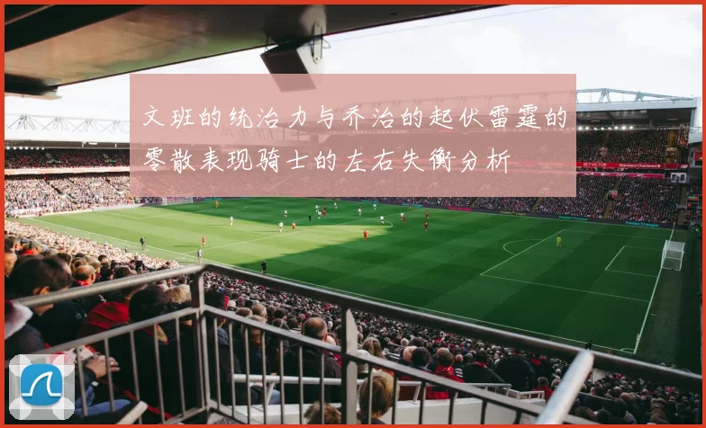 文班的统治力与乔治的起伏雷霆的零散表现骑士的左右失衡分析