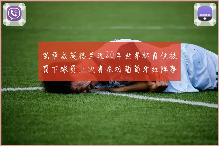 宽萨成英格兰近20年世界杯首位被罚下球员上次鲁尼对葡萄牙红牌事件回顾
