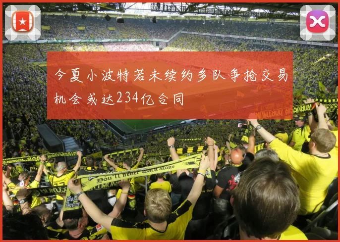 今夏小波特若未续约多队争抢交易机会或达234亿合同