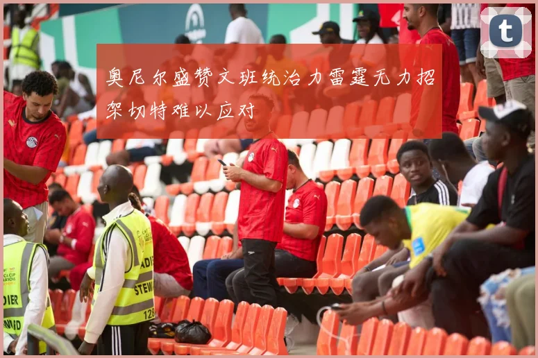 奥尼尔盛赞文班统治力雷霆无力招架切特难以应对