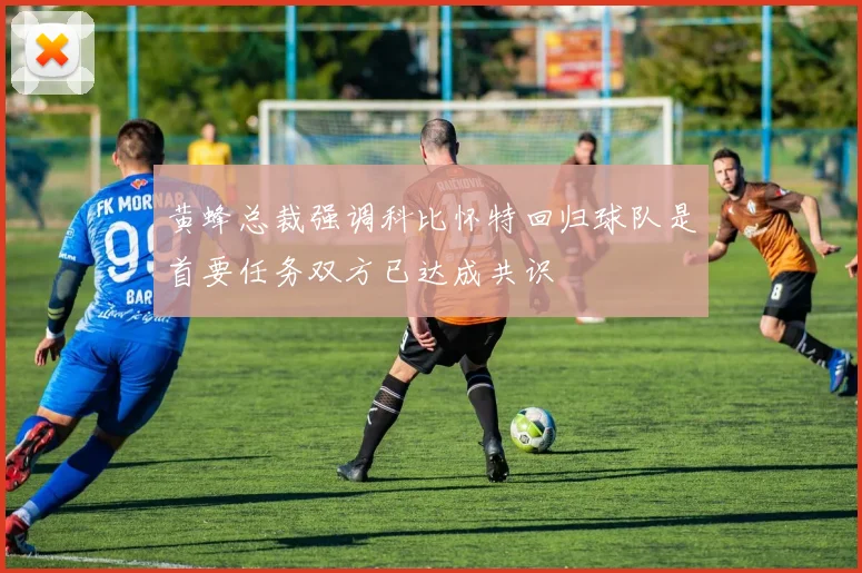 黄蜂总裁强调科比怀特回归球队是首要任务双方已达成共识
