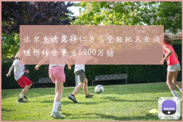 法尔克透露拜仁与戈登经纪人会谈理想转会费为6000万镑