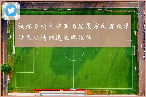铁林分析文班亚马发展方向建议学习恩比德制造犯规技巧